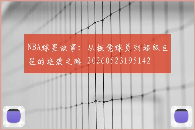 NBA球星故事：从板凳球员到超级巨星的逆袭之路_20260523195142