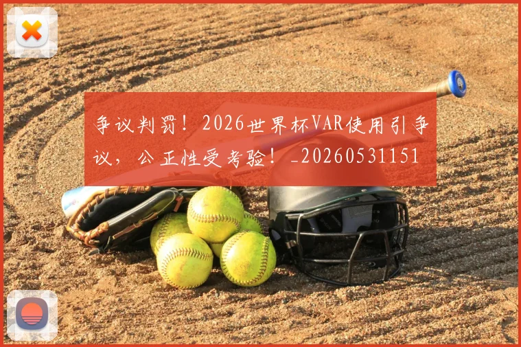 争议判罚！2026世界杯VAR使用引争议，公正性受考验！_20260531151653_20260703212911