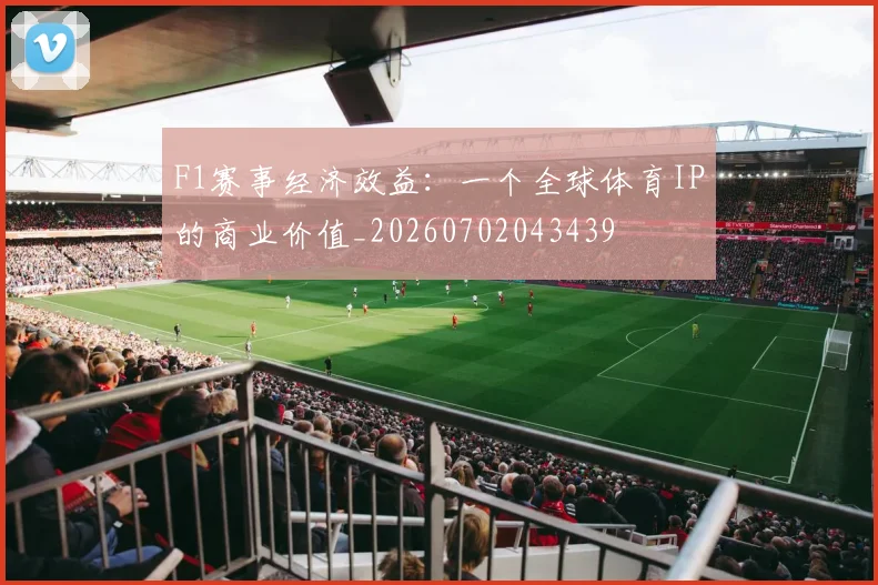 F1赛事经济效益：一个全球体育IP的商业价值_20260702043439