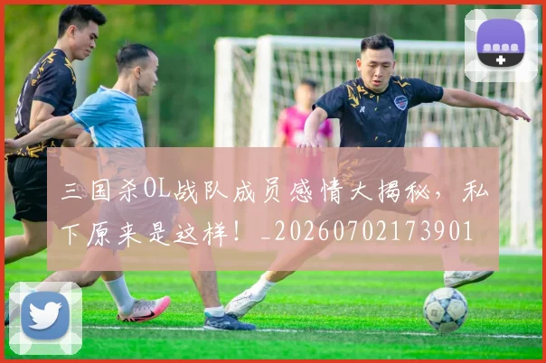 三国杀OL战队成员感情大揭秘，私下原来是这样！_20260702173901
