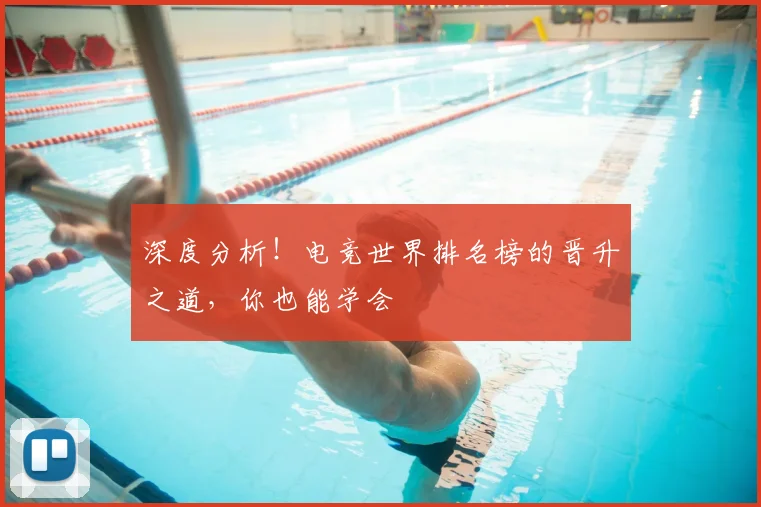 深度分析！电竞世界排名榜的晋升之道，你也能学会