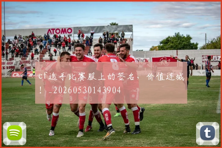 cf选手比赛服上的签名,价值连城!_20260530143904