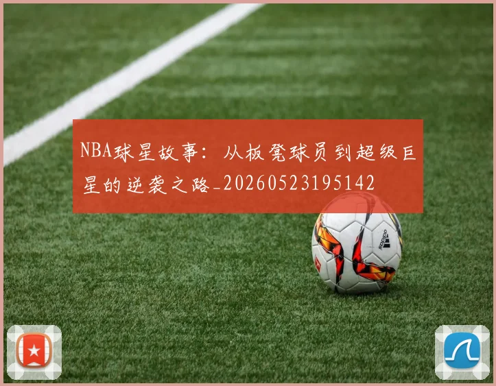 NBA球星故事:从板凳球员到超级巨星的逆袭之路_20260523195142