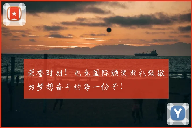 荣誉时刻！电竞国际颁奖典礼致敬为梦想奋斗的每一份子！