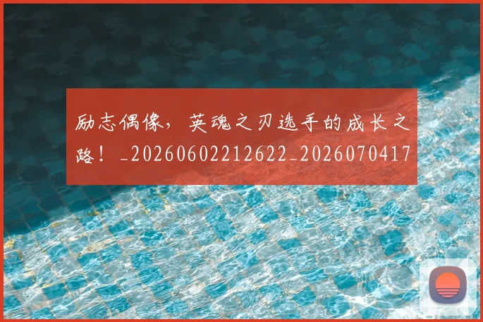 励志偶像,英魂之刃选手的成长之路!_20260602212622_20260704174048