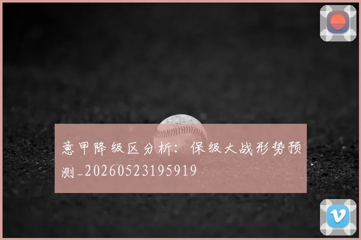 意甲降级区分析：保级大战形势预测_20260523195919