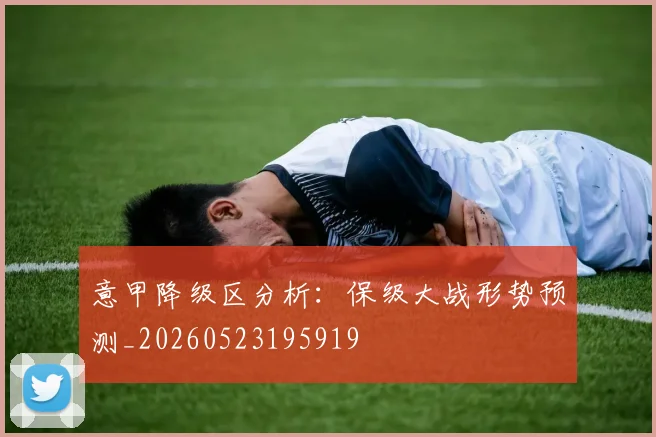 意甲降级区分析:保级大战形势预测_20260523195919