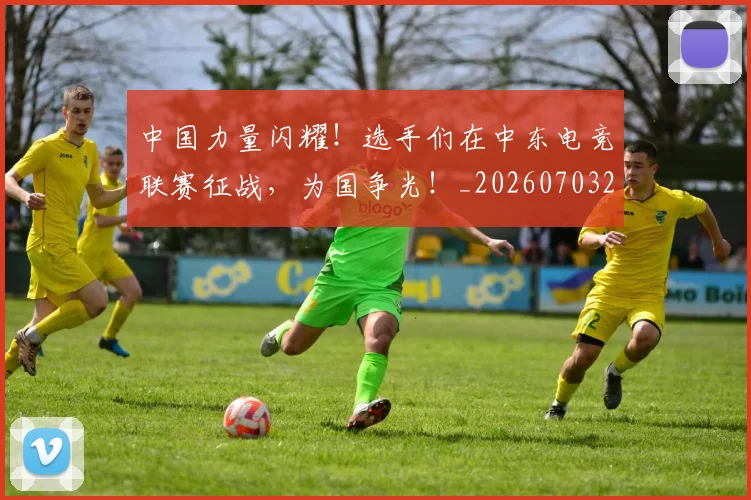 中国力量闪耀!选手们在中东电竞联赛征战,为国争光!_20260703204417