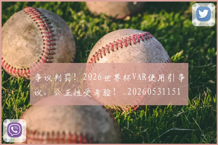 争议判罚!2026世界杯VAR使用引争议,公正性受考验!_20260531151653