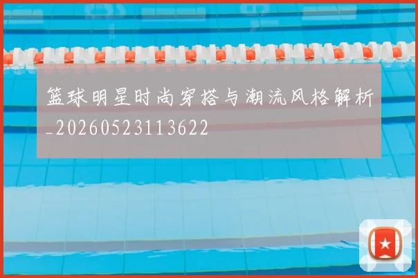 篮球明星时尚穿搭与潮流风格解析_20260523113622