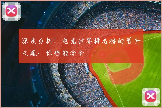 深度分析！电竞世界排名榜的晋升之道，你也能学会