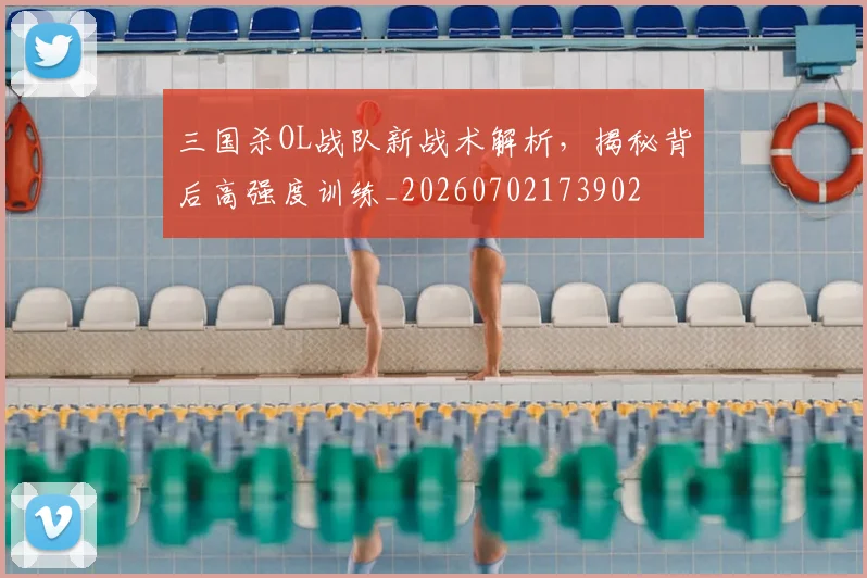 三国杀OL战队新战术解析，揭秘背后高强度训练_20260702173902