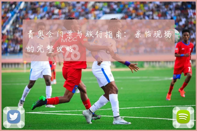 青奥会门票与旅行指南:亲临现场的完整攻略