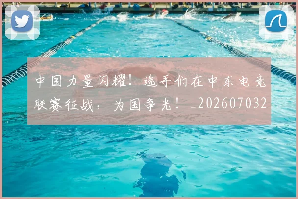 中国力量闪耀！选手们在中东电竞联赛征战，为国争光！_20260703204417