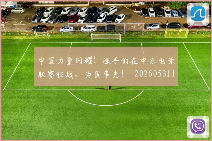 中国力量闪耀！选手们在中东电竞联赛征战，为国争光！_20260531151518