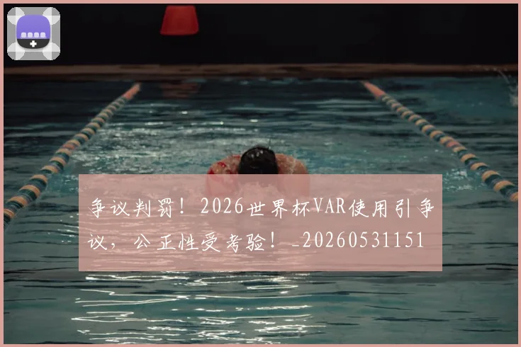争议判罚！2026世界杯VAR使用引争议，公正性受考验！_20260531151653