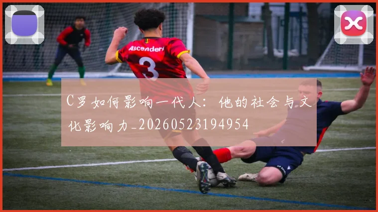 C罗如何影响一代人：他的社会与文化影响力_20260523194954