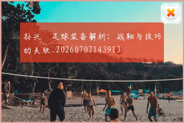 孙兴慜足球装备解析：战靴与技巧的关联_20260707143913